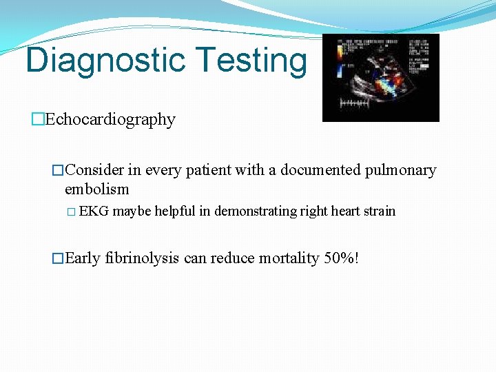 Diagnostic Testing �Echocardiography �Consider in every patient with a documented pulmonary embolism � EKG