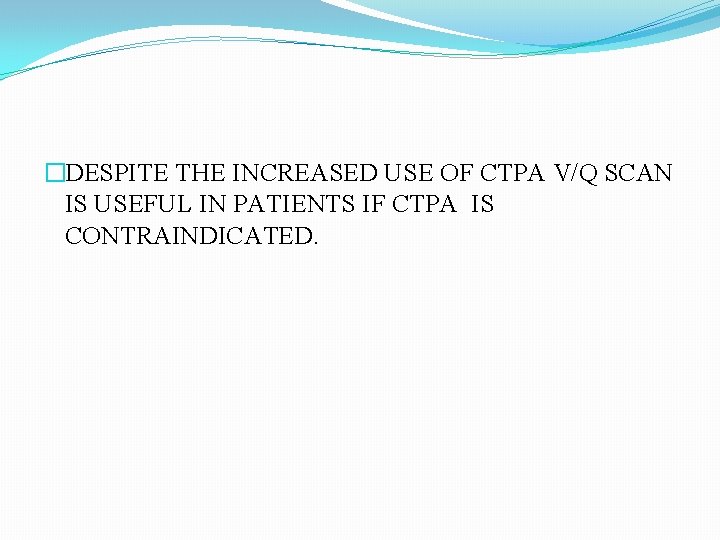 �DESPITE THE INCREASED USE OF CTPA V/Q SCAN IS USEFUL IN PATIENTS IF CTPA