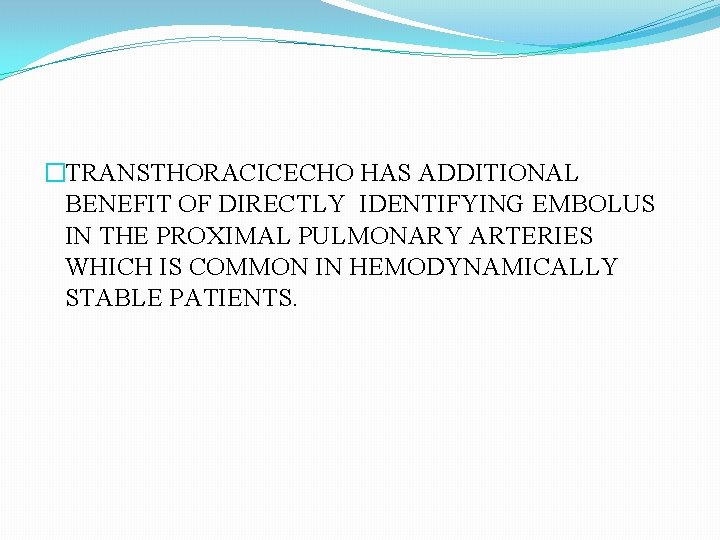 �TRANSTHORACICECHO HAS ADDITIONAL BENEFIT OF DIRECTLY IDENTIFYING EMBOLUS IN THE PROXIMAL PULMONARY ARTERIES WHICH