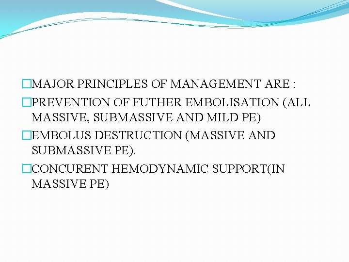 �MAJOR PRINCIPLES OF MANAGEMENT ARE : �PREVENTION OF FUTHER EMBOLISATION (ALL MASSIVE, SUBMASSIVE AND