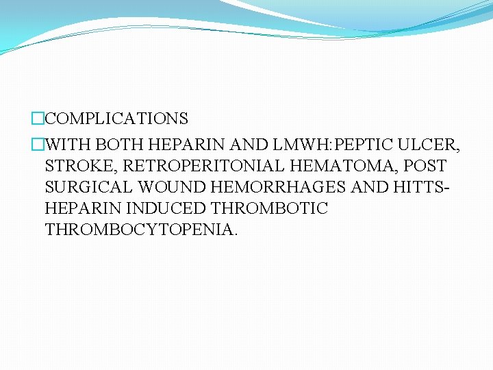�COMPLICATIONS �WITH BOTH HEPARIN AND LMWH: PEPTIC ULCER, STROKE, RETROPERITONIAL HEMATOMA, POST SURGICAL WOUND