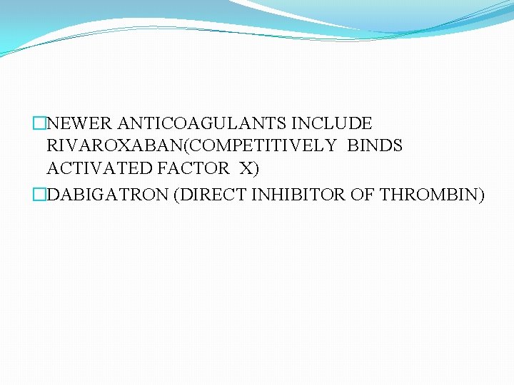 �NEWER ANTICOAGULANTS INCLUDE RIVAROXABAN(COMPETITIVELY BINDS ACTIVATED FACTOR X) �DABIGATRON (DIRECT INHIBITOR OF THROMBIN) 