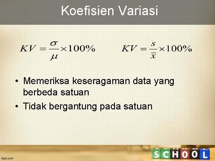 Koefisien Variasi • Memeriksa keseragaman data yang berbeda satuan • Tidak bergantung pada satuan