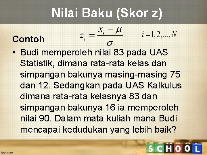Nilai Baku (Skor z) Contoh • Budi memperoleh nilai 83 pada UAS Statistik, dimana