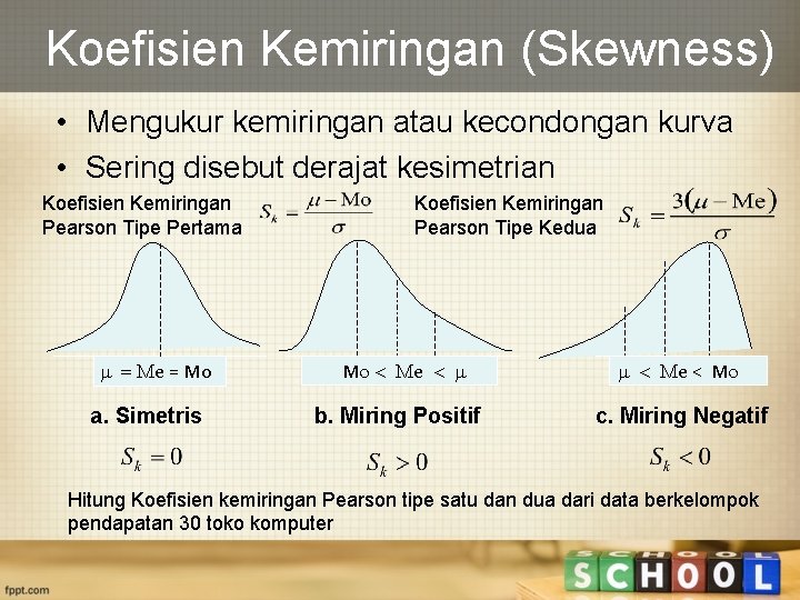 Koefisien Kemiringan (Skewness) • Mengukur kemiringan atau kecondongan kurva • Sering disebut derajat kesimetrian