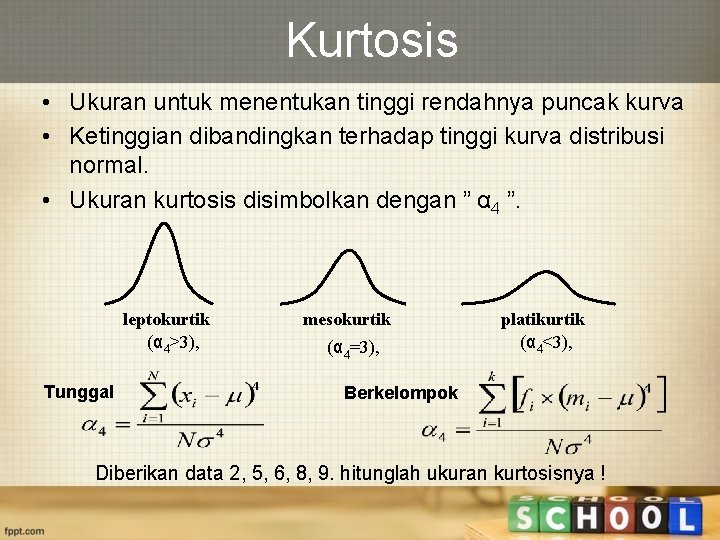 Kurtosis • Ukuran untuk menentukan tinggi rendahnya puncak kurva • Ketinggian dibandingkan terhadap tinggi