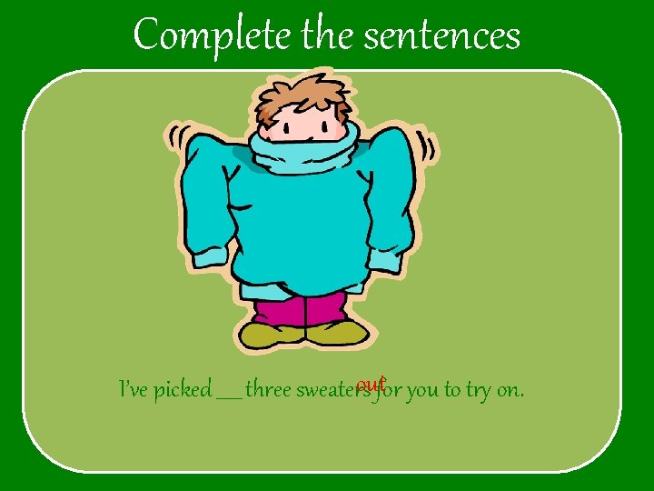 Complete the sentences outfor you to try on. I’ve picked _____ three sweaters 