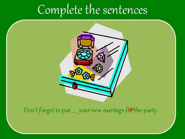 Complete the sentences onthe party. Don't forget to put ____ your new earrings for