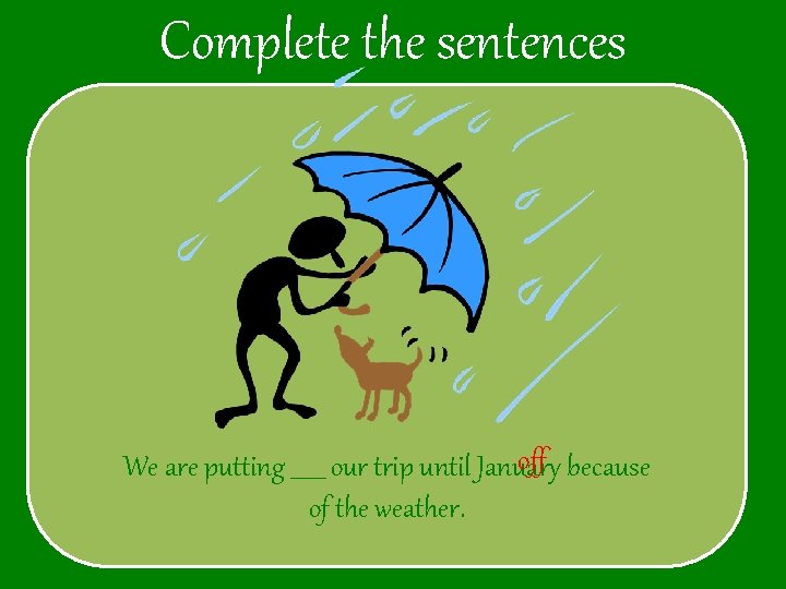 Complete the sentences off because We are putting ______ our trip until January of