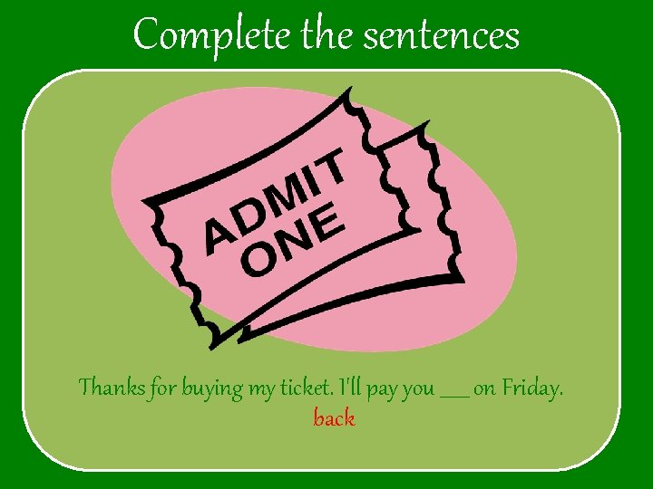 Complete the sentences Thanks for buying my ticket. I'll pay you ______ on Friday.