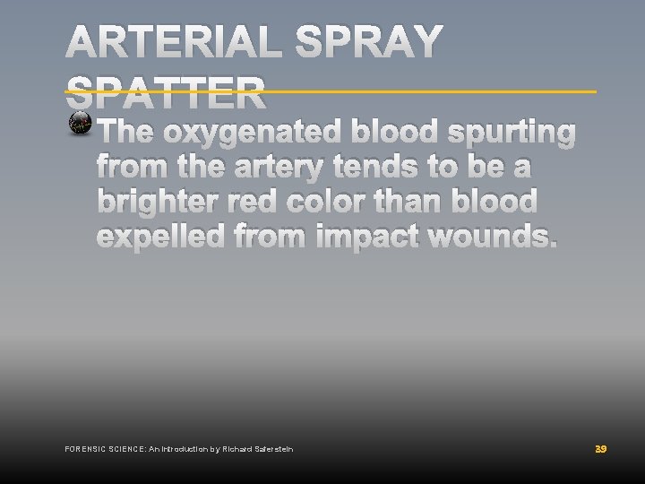 ARTERIAL SPRAY SPATTER The oxygenated blood spurting from the artery tends to be a