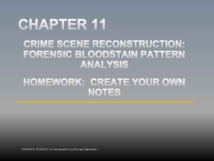CHAPTER 11 CRIME SCENE RECONSTRUCTION: FORENSIC BLOODSTAIN PATTERN ANALYSIS HOMEWORK: CREATE YOUR OWN NOTES