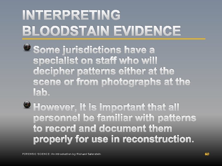 INTERPRETING BLOODSTAIN EVIDENCE Some jurisdictions have a specialist on staff who will decipher patterns