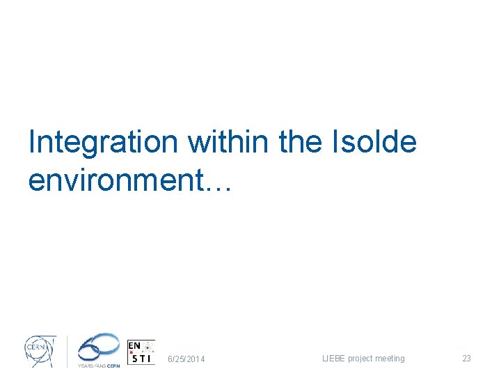Integration within the Isolde environment… 6/25/2014 LIEBE project meeting 23 