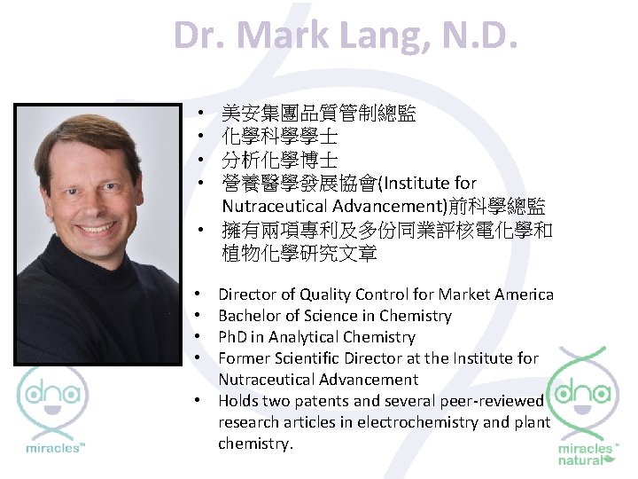 Dr. Mark Lang, N. D. • • 美安集團品質管制總監 化學科學學士 分析化學博士 營養醫學發展協會(Institute for Nutraceutical Advancement)前科學總監