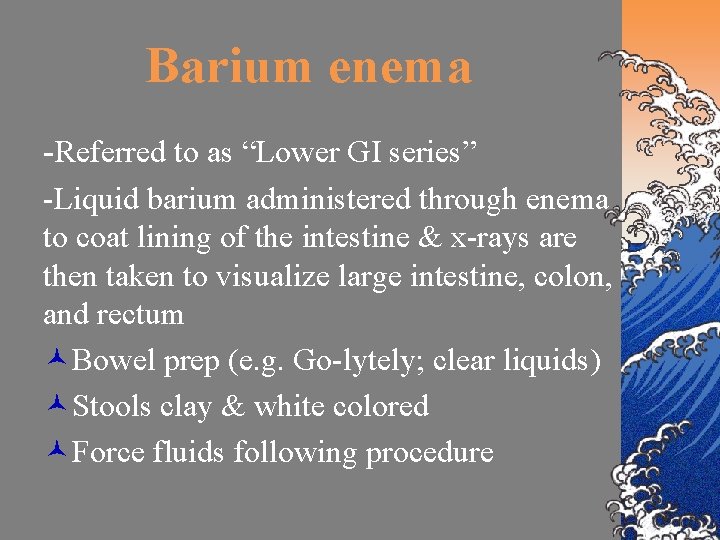 Barium enema -Referred to as “Lower GI series” -Liquid barium administered through enema to