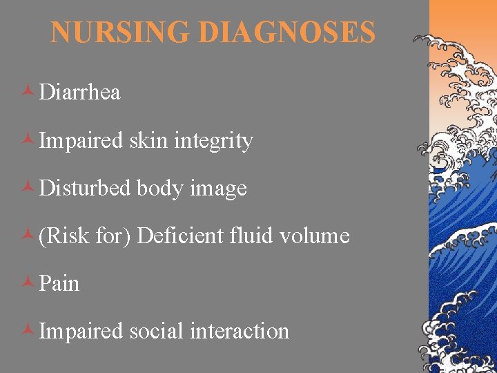 NURSING DIAGNOSES ©Diarrhea ©Impaired skin integrity ©Disturbed body image ©(Risk for) Deficient fluid volume