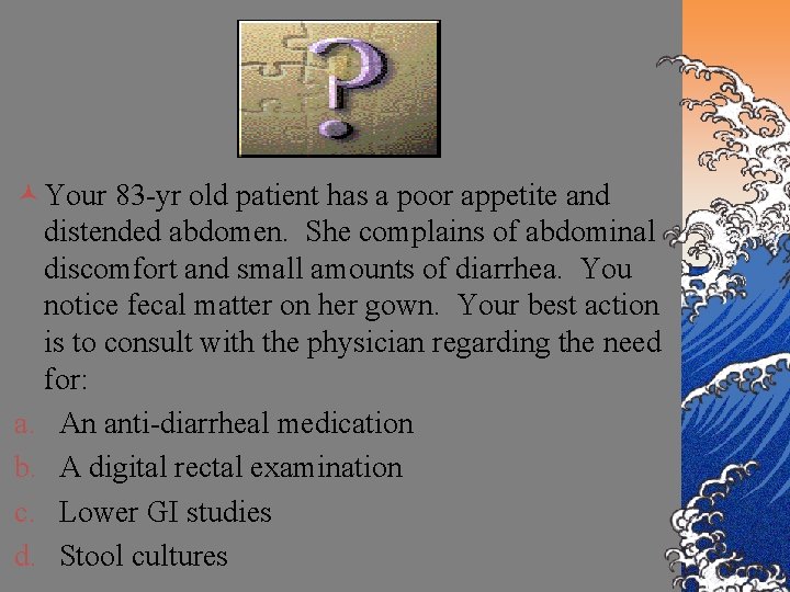 © Your 83 -yr old patient has a poor appetite and distended abdomen. She
