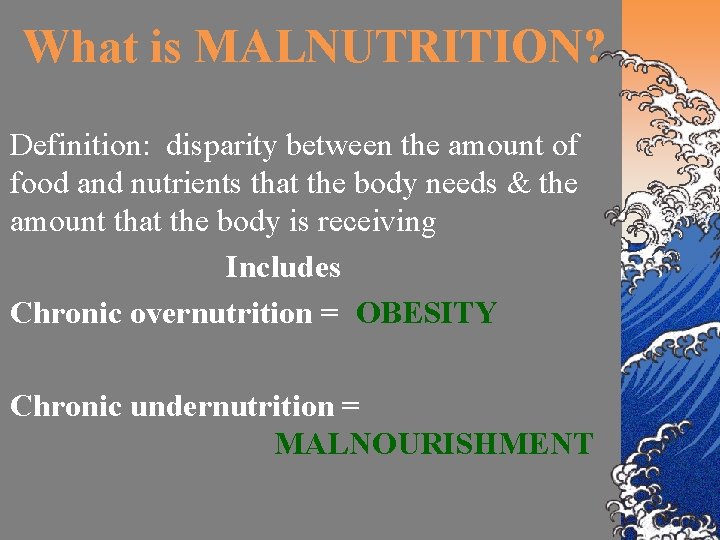 What is MALNUTRITION? Definition: disparity between the amount of food and nutrients that the