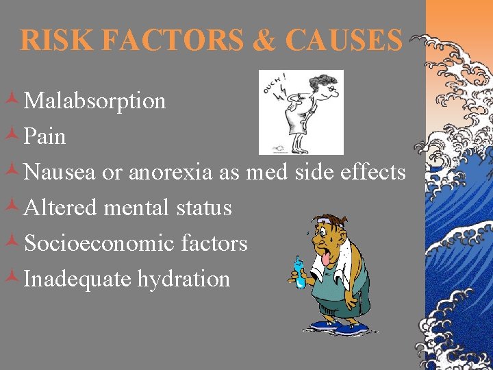 RISK FACTORS & CAUSES ©Malabsorption ©Pain ©Nausea or anorexia as med side effects ©Altered