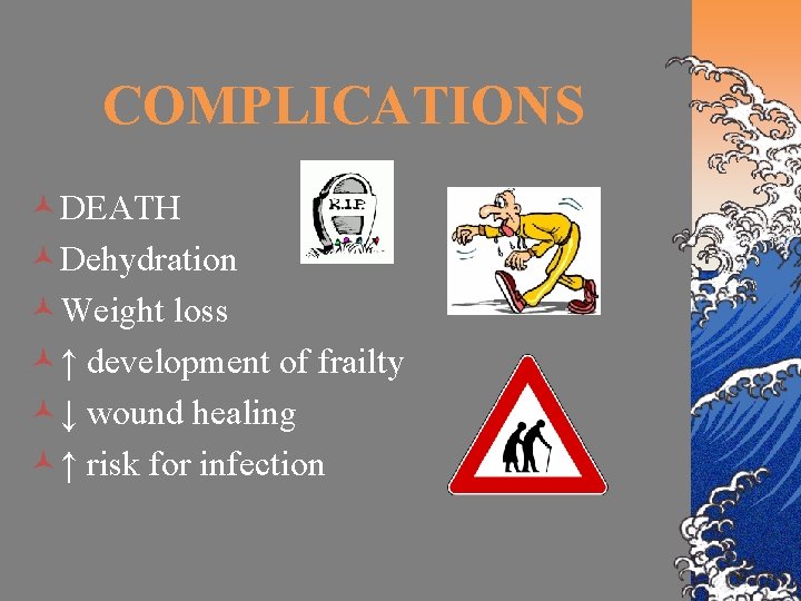 COMPLICATIONS ©DEATH ©Dehydration ©Weight loss ©↑ development of frailty ©↓ wound healing ©↑ risk