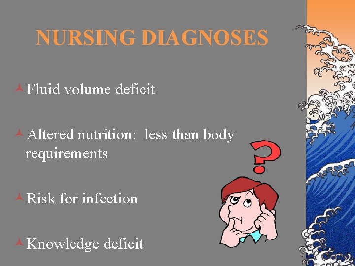 NURSING DIAGNOSES ©Fluid volume deficit ©Altered nutrition: less than body requirements ©Risk for infection