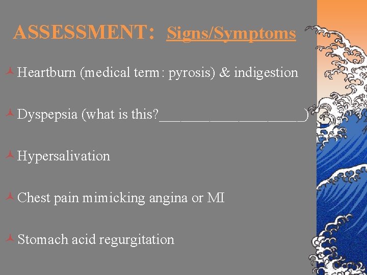 ASSESSMENT: Signs/Symptoms © Heartburn (medical term: pyrosis) & indigestion © Dyspepsia (what is this?