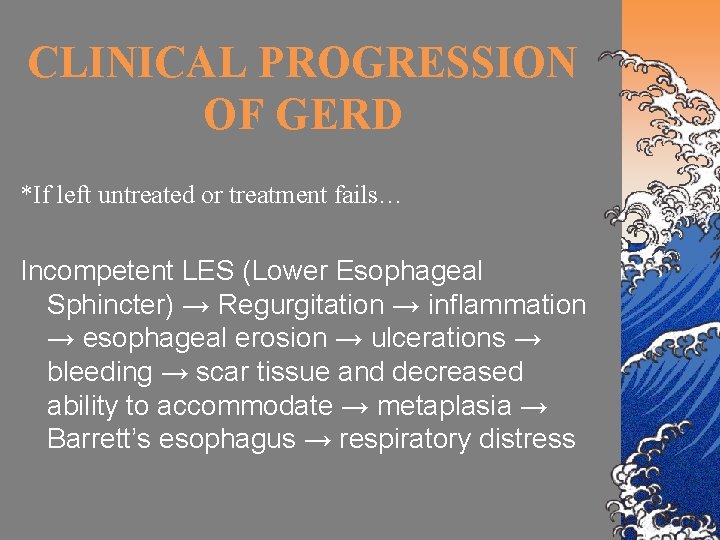 CLINICAL PROGRESSION OF GERD *If left untreated or treatment fails… Incompetent LES (Lower Esophageal