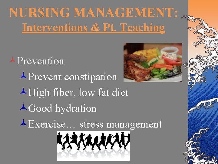 NURSING MANAGEMENT: Interventions & Pt. Teaching ©Prevention ©Prevent constipation ©High fiber, low fat diet