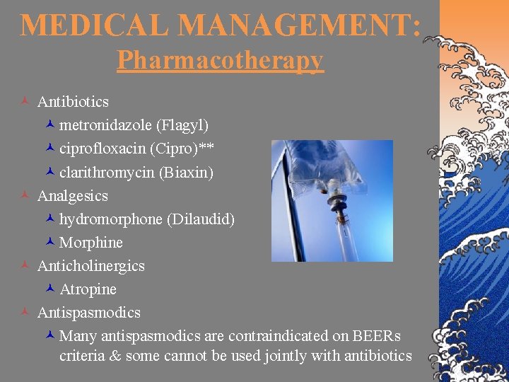 MEDICAL MANAGEMENT: Pharmacotherapy © Antibiotics © metronidazole (Flagyl) © ciprofloxacin (Cipro)** © clarithromycin (Biaxin)