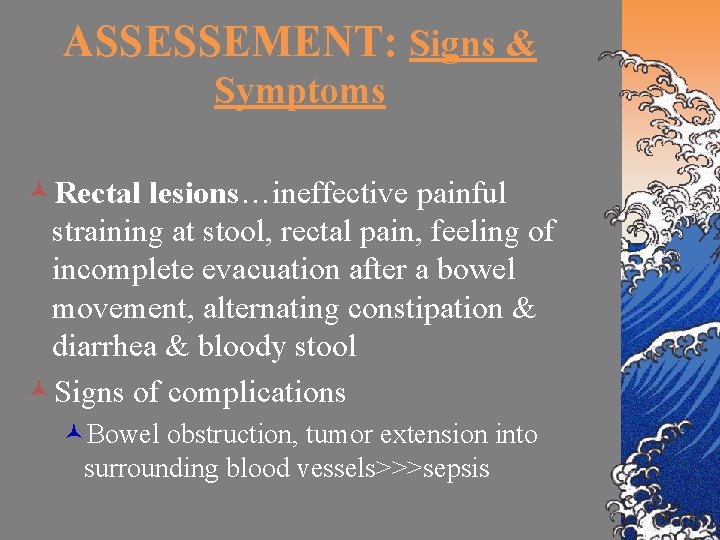 ASSESSEMENT: Signs & Symptoms ©Rectal lesions…ineffective painful straining at stool, rectal pain, feeling of