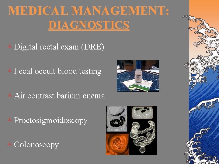 MEDICAL MANAGEMENT: DIAGNOSTICS © Digital rectal exam (DRE) © Fecal occult blood testing ©