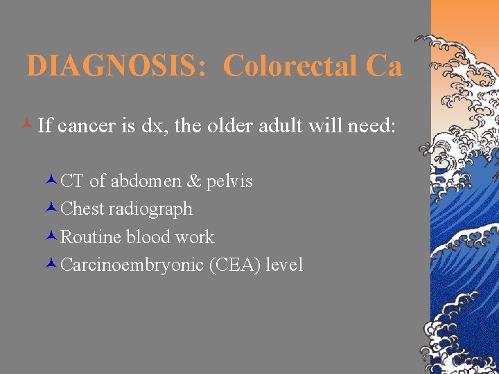 DIAGNOSIS: Colorectal Ca ©If cancer is dx, the older adult will need: ©CT of