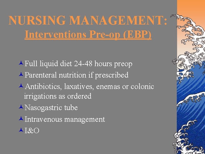NURSING MANAGEMENT: Interventions Pre-op (EBP) ©Full liquid diet 24 -48 hours preop ©Parenteral nutrition