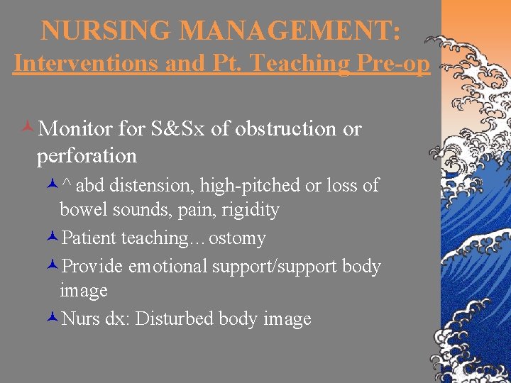 NURSING MANAGEMENT: Interventions and Pt. Teaching Pre-op ©Monitor for S&Sx of obstruction or perforation