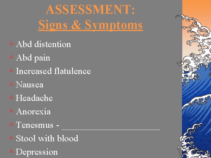 ASSESSMENT: Signs & Symptoms ©Abd distention ©Abd pain ©Increased flatulence ©Nausea ©Headache ©Anorexia ©Tenesmus