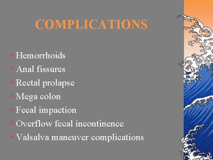 COMPLICATIONS ©Hemorrhoids ©Anal fissures ©Rectal prolapse ©Mega colon ©Fecal impaction ©Overflow fecal incontinence ©Valsalva