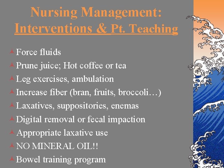 Nursing Management: Interventions & Pt. Teaching ©Force fluids ©Prune juice; Hot coffee or tea