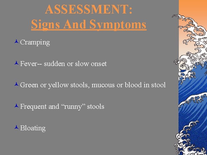 ASSESSMENT: Signs And Symptoms ©Cramping ©Fever-- sudden or slow onset ©Green or yellow stools,