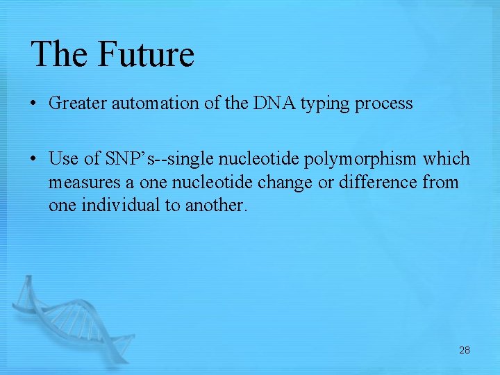 The Future • Greater automation of the DNA typing process • Use of SNP’s--single