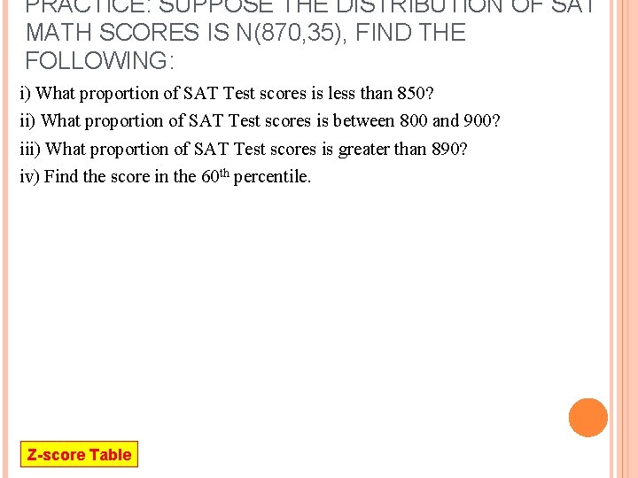 PRACTICE: SUPPOSE THE DISTRIBUTION OF SAT MATH SCORES IS N(870, 35), FIND THE FOLLOWING: PRACTICE: SUPPOSE THE DISTRIBUTION OF SAT MATH SCORES IS N(870, 35), FIND THE FOLLOWING: