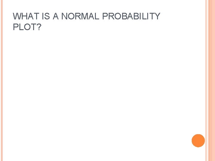 WHAT IS A NORMAL PROBABILITY PLOT? WHAT IS A NORMAL PROBABILITY PLOT?