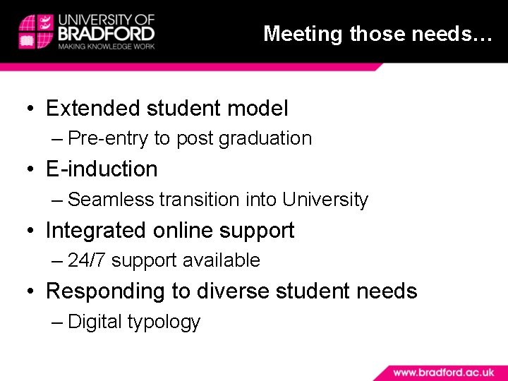 Meeting those needs… • Extended student model – Pre-entry to post graduation • E-induction