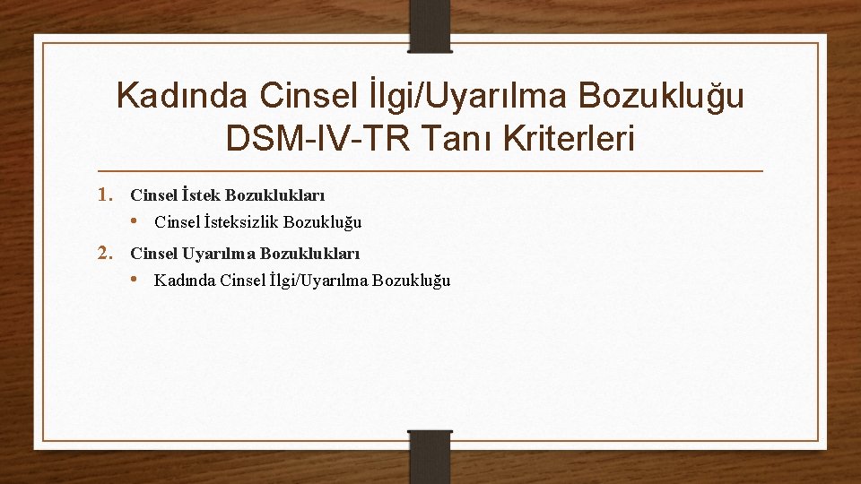 Kadında Cinsel İlgi/Uyarılma Bozukluğu DSM-IV-TR Tanı Kriterleri 1. Cinsel İstek Bozuklukları • Cinsel İsteksizlik