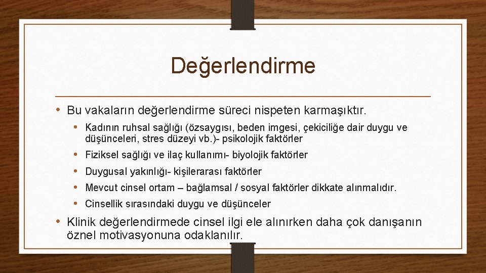 Değerlendirme • Bu vakaların değerlendirme süreci nispeten karmaşıktır. • Kadının ruhsal sağlığı (özsaygısı, beden