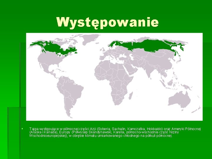 Występowanie § Tajga występujące w północnej części Azji (Syberia, Sachalin, Kamczatka, Hokkaido) oraz Ameryki