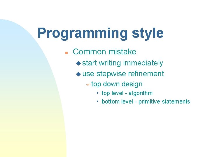 Programming style n Common mistake u start writing immediately u use stepwise refinement F