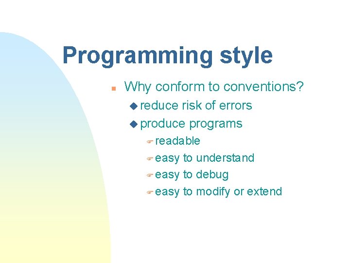 Programming style n Why conform to conventions? u reduce risk of errors u produce