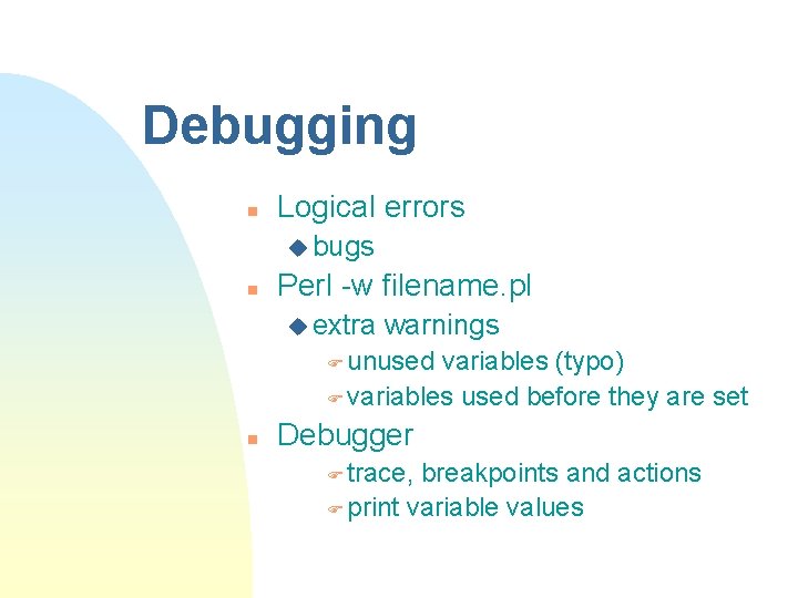 Debugging n Logical errors u bugs n Perl -w filename. pl u extra warnings
