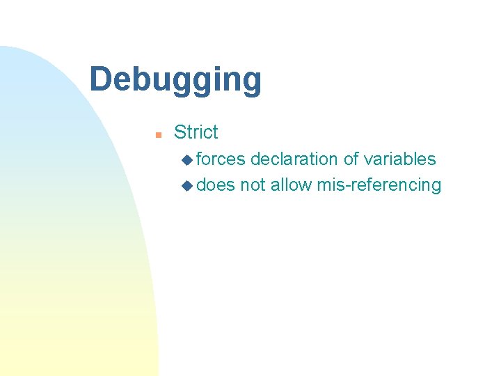 Debugging n Strict u forces declaration of variables u does not allow mis-referencing 